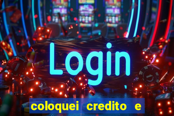 coloquei credito e nao caiu vivo